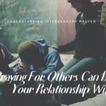HOW PRAYING FOR OTHERS CAN DEEPEN YOUR RELATIONSHIP WITH GOD